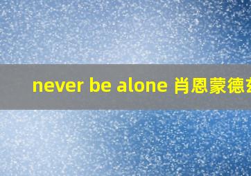 never be alone 肖恩蒙德兹